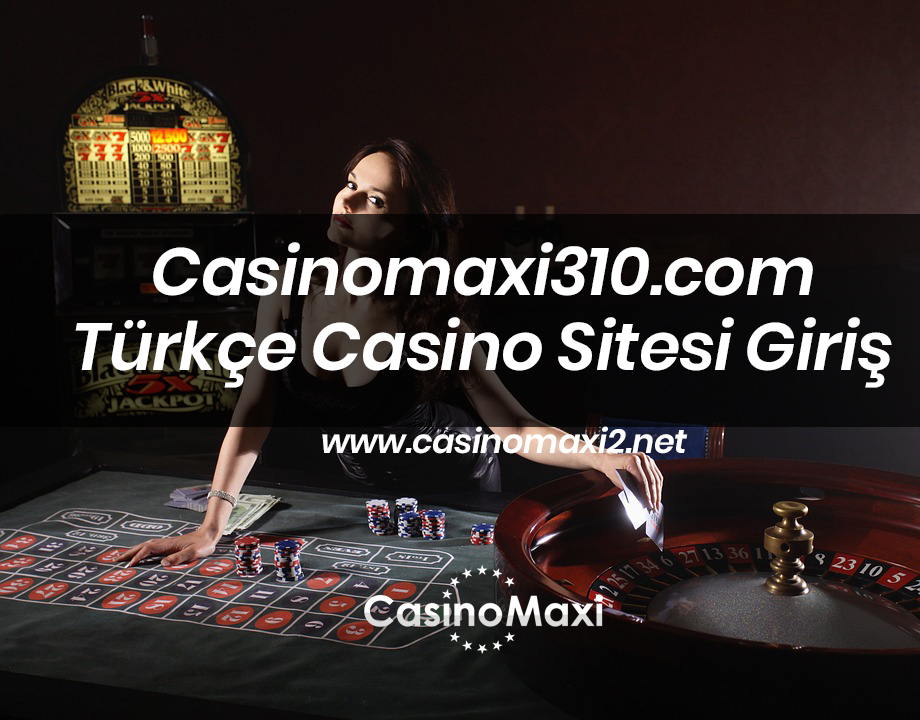 Casinomaxi310.com Türkçe Casino Sitesi Giriş